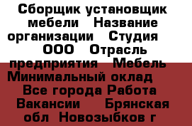 Сборщик-установщик мебели › Название организации ­ Студия 71 , ООО › Отрасль предприятия ­ Мебель › Минимальный оклад ­ 1 - Все города Работа » Вакансии   . Брянская обл.,Новозыбков г.